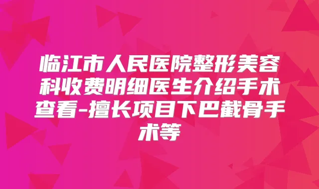 临江市人民医院整形美容科收费明细医生介绍手术查看-擅长项目下巴截骨手术等