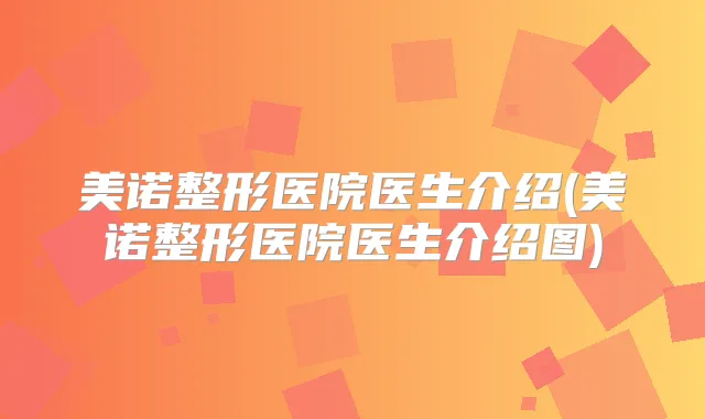 美诺整形医院医生介绍(美诺整形医院医生介绍图)