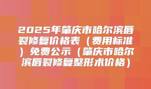 2025年肇庆市哈尔滨唇裂修复价格表(费用标准)免费公示(肇庆市哈尔滨唇裂修复整形术价格)