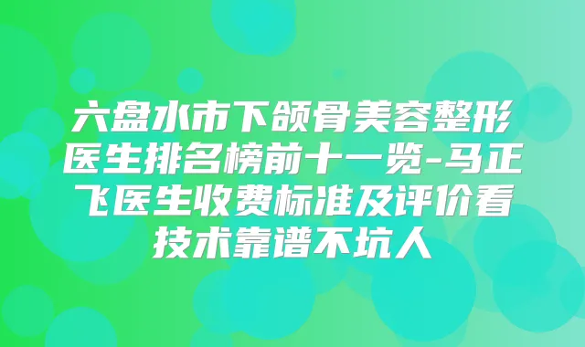 六盘水市下颌骨美容整形医生排名榜前十一览-马正飞医生收费标准及评价看技术靠谱不坑人