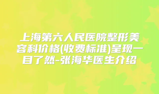 上海第六人民医院整形美容科价格(收费标准)呈现一目了然-张海华医生介绍