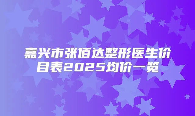 title="嘉兴市张佰达整形医生价目表2025均价一览"