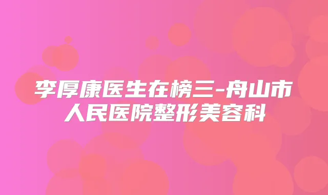 李厚康医生在榜三-舟山市人民医院整形美容科