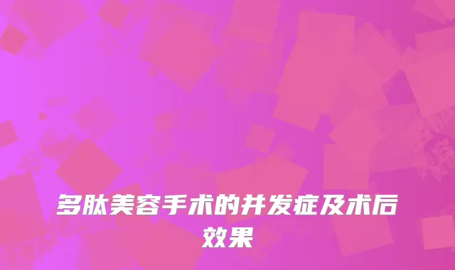 多肽美容手术的并发症及术后效果