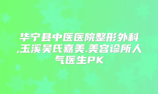 华宁县中医医院整形外科,玉溪吴氏嘉美.美容诊所人气医生PK