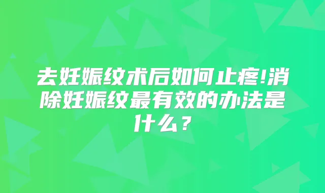 去妊娠纹术后如何止疼!消除妊娠纹有效的办法是什么?
