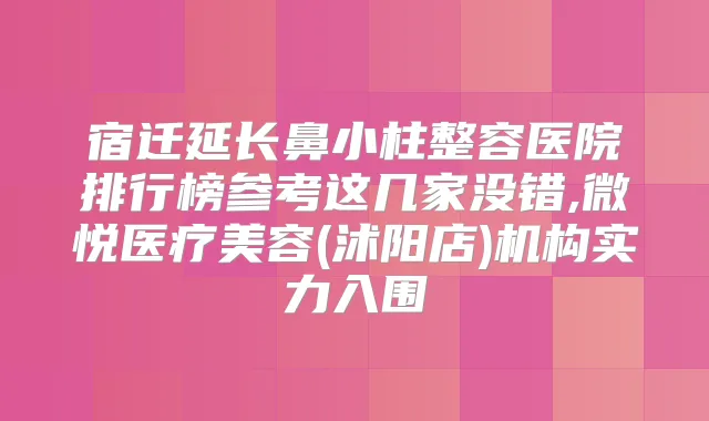 宿迁延长鼻小柱整容医院排行榜参考这几家没错,微悦医疗美容(沭阳店)机构实力入围