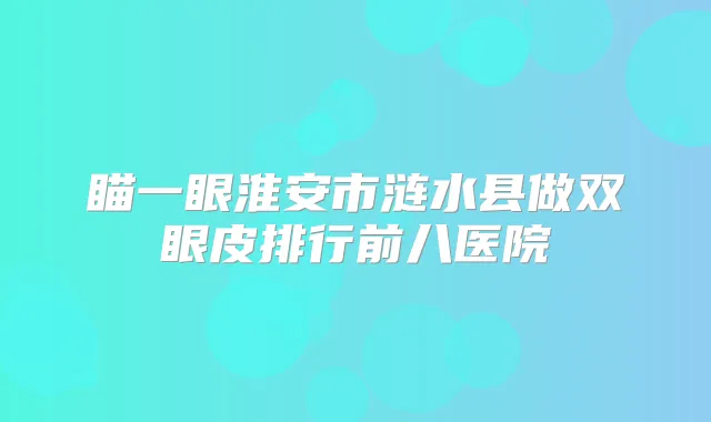 瞄一眼淮安市涟水县做双眼皮排行前八医院