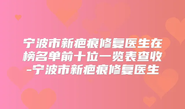 宁波市新疤痕修复医生在榜名单前十位一览表查收-宁波市新疤痕修复医生