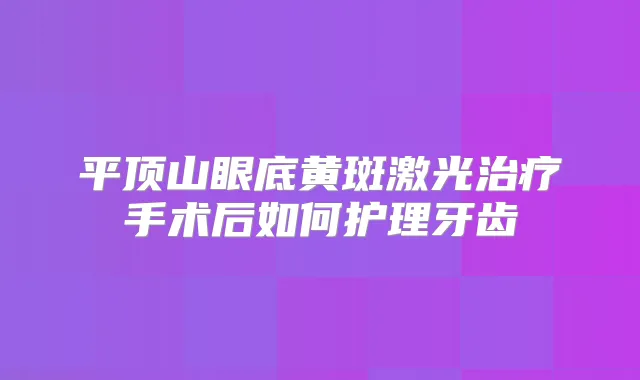 平顶山眼底黄斑激光手术后如何护理牙齿
