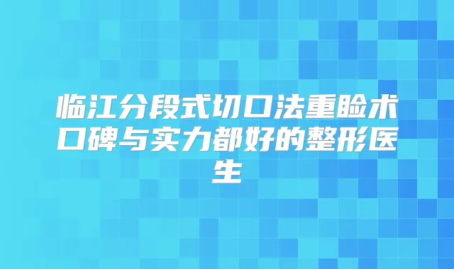 临江分段式切口法重睑术口碑与实力都好的整形医生