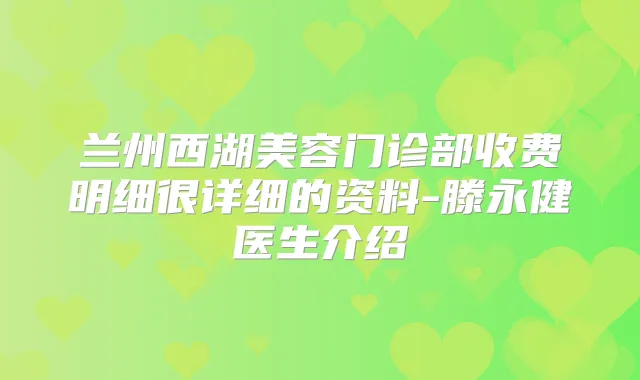 兰州西湖美容门诊部收费明细很详细的资料-滕永健医生介绍