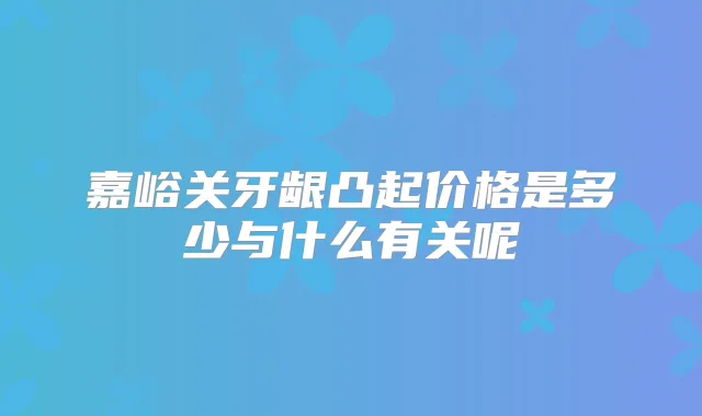 嘉峪关牙龈凸起价格是多少与什么有关呢