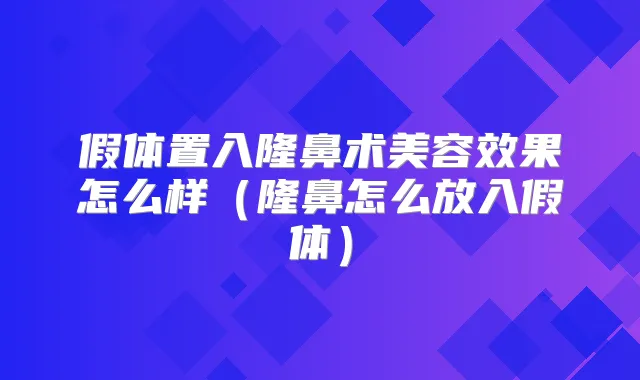 假体置入隆鼻术美容效果怎么样（隆鼻怎么放入假体）