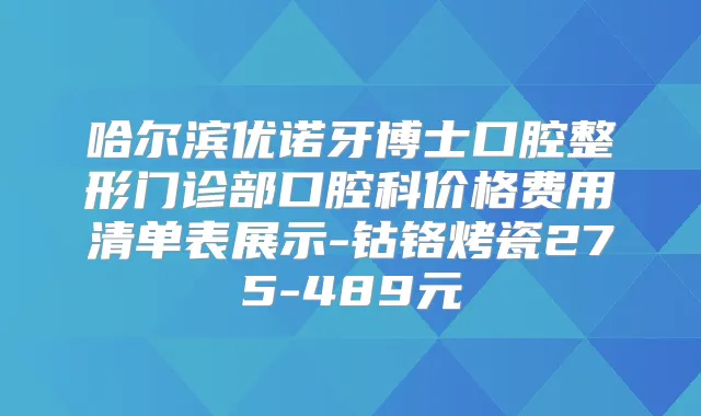 哈尔滨优诺牙博士口腔整形门诊部口腔科价格费用清单表展示-钴铬烤瓷275-489元