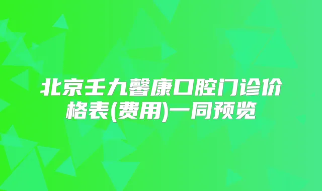 北京壬九馨康口腔门诊价格表(费用)一同预览