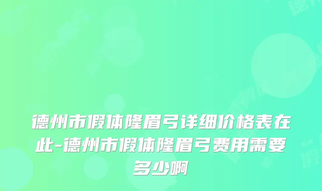 德州市假体隆眉弓详细价格表在此-德州市假体隆眉弓费用需要多少啊