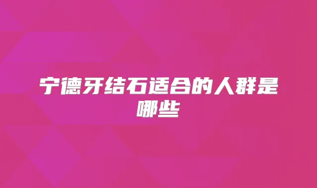 宁德牙结石适合的人群是哪些