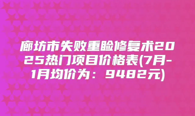 廊坊市失败重睑修复术2025热门项目价格表(7月-1月均价为:9482元)
