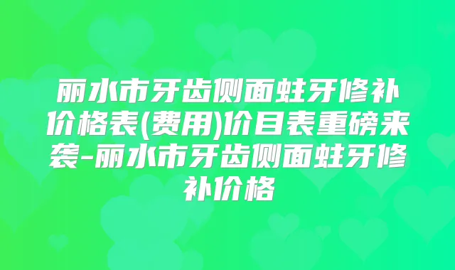 丽水市牙齿侧面蛀牙修补价格表(费用)价目表重磅来袭-丽水市牙齿侧面蛀牙修补价格