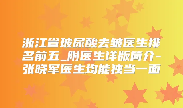 浙江省玻尿酸去皱医生排名前五_附医生详版简介-张晓军医生均能独当一面
