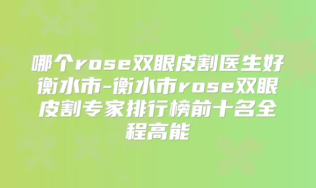 哪个rose双眼皮割医生好衡水市-衡水市rose双眼皮割专家排行榜前十名全程高能