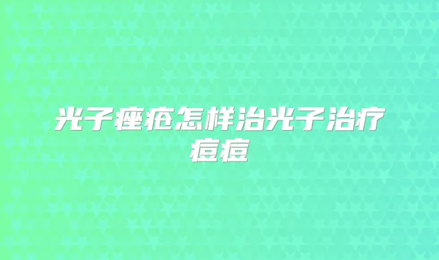 光子痤疮怎样治光子痘痘