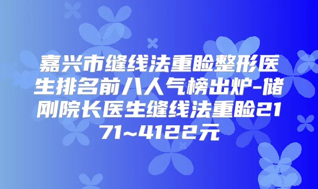 嘉兴市缝线法重睑整形医生排名前八人气榜出炉-储刚院长医生缝线法重睑2171~4122元