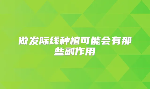 做发际线种植可能会有那些副作用