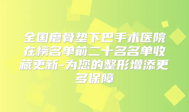 全国磨骨垫下巴手术医院在榜名单前二十名名单收藏更新-为您的整形增添更多保障