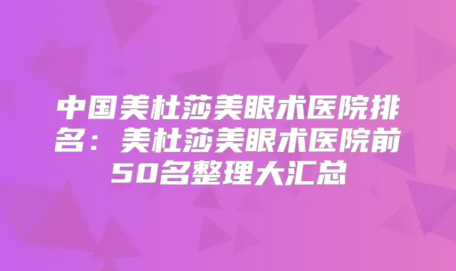 中国美杜莎美眼术医院排名:美杜莎美眼术医院前50名整理大汇总