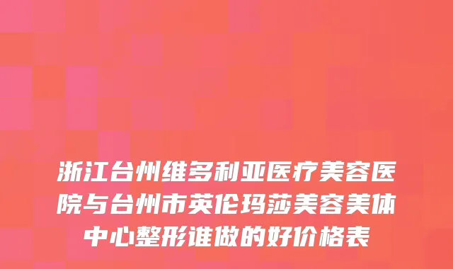 浙江台州维多利亚医疗美容医院与台州市英伦玛莎美容美体中心整形谁做的好价格表