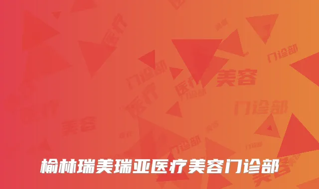 榆林瑞美瑞亚医疗美容门诊部