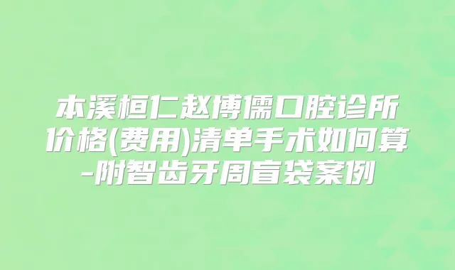 本溪桓仁赵博儒口腔诊所价格(费用)清单手术如何算-附智齿牙周盲袋案例
