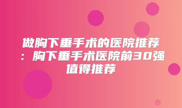 做胸下垂手术的医院推荐:胸下垂手术医院前30强值得推荐