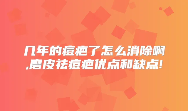 几年的痘疤了怎么消除啊,磨皮祛痘疤优点和缺点!