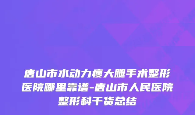 唐山市水动力瘦大腿手术整形医院哪里靠谱-唐山市人民医院整形科干货总结