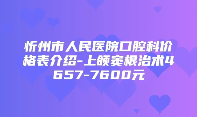 忻州市人民医院口腔科价格表介绍-上颌窦根治术4657-7600元