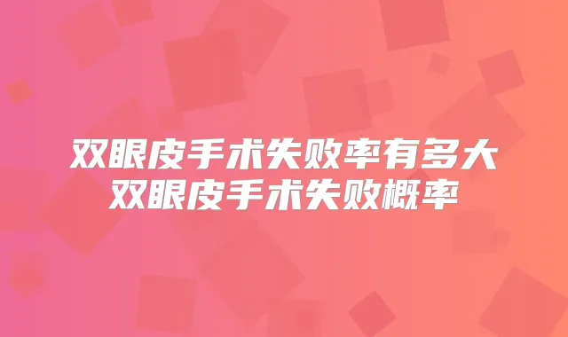 双眼皮手术失败率有多大双眼皮手术失败概率