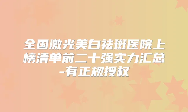 全国激光美白祛斑医院上榜清单前二十强实力汇总-有正规授权