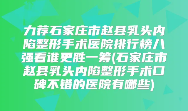 力荐石家庄市赵县乳头内陷整形手术医院排行榜八强看谁更胜一筹(石家庄市赵县乳头内陷整形手术口碑不错的医院有哪些)