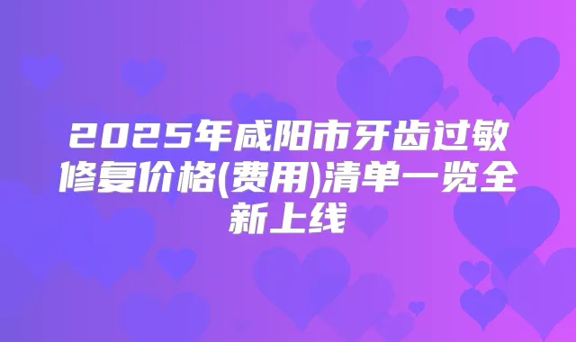 2025年咸阳市牙齿过敏修复价格(费用)清单一览全新上线