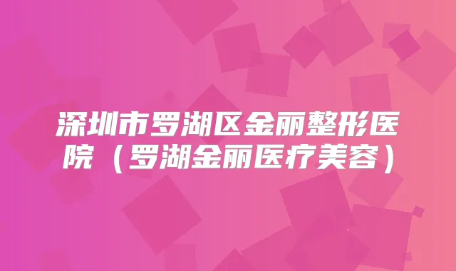 深圳市罗湖区金丽整形医院（罗湖金丽医疗美容）