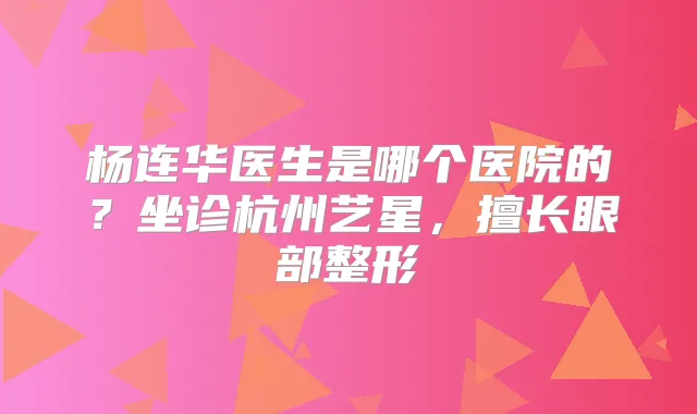 杨连华医生是哪个医院的?坐诊杭州艺星,擅长眼部整形