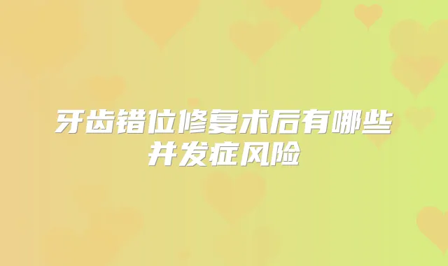 牙齿错位修复术后有哪些并发症风险