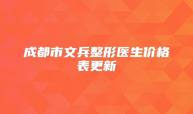 成都市文兵整形医生价格表更新