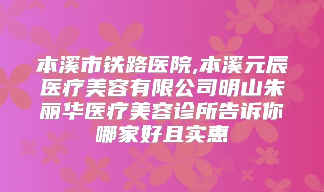 本溪市铁路医院,本溪元辰医疗美容有限公司明山朱丽华医疗美容诊所告诉你哪家好且实惠