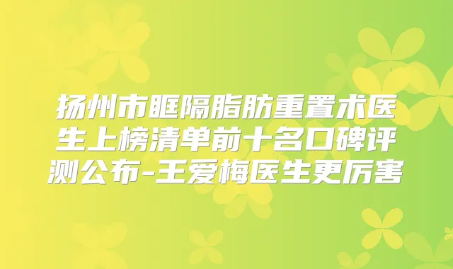 扬州市眶隔脂肪重置术医生上榜清单前十名口碑评测公布-王爱梅医生更厉害