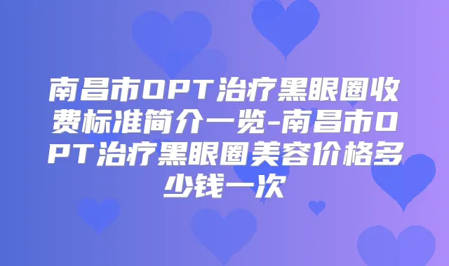 南昌市OPT黑眼圈收费标准简介一览-南昌市OPT黑眼圈美容价格多少钱一次