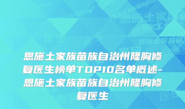 恩施土家族苗族自治州隆胸修复医生榜单TOP10名单概述-恩施土家族苗族自治州隆胸修复医生